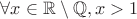 $\forall x \in \mathbb{R}\setminus\mathbb{Q}, x>1$