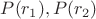 $P(r_1),P(r_2)$