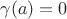 $\gamma(a)=0$