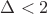 $\Delta<2$