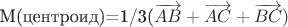 M(центроид)=1/3(&\overrightarrow{AB}+\overrightarrow{AC}+\overrightarrow{BC})