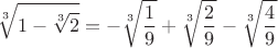 $$\sqrt[3]{1-\sqrt[3]{2}}=-\sqrt[3]{\frac{1}{9}}+\sqrt[3]{\frac{2}{9}}-\sqrt[3]{\frac{4}{9}}$$