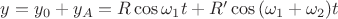 $y = y_0 + y_A = R \cos{\omega_1 t} + R' \cos{(\omega_1 + \omega_2) t}$