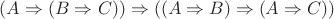 $(A\Rightarrow(B\Rightarrow C))\Rightarrow((A\Rightarrow B)\Rightarrow(A\Rightarrow C))$