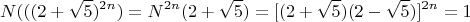 \[
N(((2 + \sqrt 5 )^{2n} ) = N^{2n}(2  + \sqrt 5 ) =[(2  + \sqrt 5 ) (2  - \sqrt 5 )]^{2n}= 1
\]