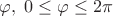 \[
\varphi ,\;0 \le \varphi  \le 2\pi 
\]