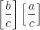 $$\left[ {\frac{b}{c}} \right]\left[ {\frac{a}{c}} \right]$$