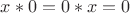 $x * 0 = 0 * x =0$ $x * 0 = 0 * x =0$