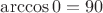 $\arccos 0 = 90$