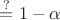 $\overset{?}{=} 1-\alpha$