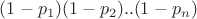 $\[(1 - {p_1})(1 - {p_2})..(1 - {p_n})\]$