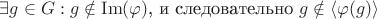$\exists g \in G : g \notin  \operatorname{Im}(\varphi)$, и следовательно $g \notin \langle\varphi(g)\rangle$