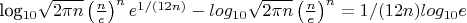 log_{10}\sqrt{2\pi n}\left(\frac{n}{e}\right)^n e^{1/(12n)}  -log_{10}\sqrt{2\pi n}\left(\frac{n}{e}\right)^n = {1/(12n)}log_{10}e