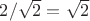 $2/\sqrt{2}=\sqrt{2}$