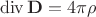 $$\operatorname{div}\mathbf{D}=4\pi\rho$$