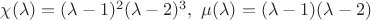 $\chi(\lambda) = (\lambda - 1)^2 (\lambda - 2)^3, ~\mu(\lambda) = (\lambda - 1) (\lambda - 2)$
