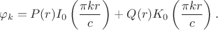 $$
\varphi_k = P(r) I_0\left( \dfrac{\pi k r}{c} \right) + Q(r) K_0 \left( \dfrac{\pi k r}{c} \right).
$$