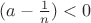 $(a-\frac {1}{n})<0$ $(a-\frac {1}{n})<0$