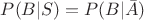 $P(B|S)= P(B|\bar A)$