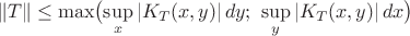 $$
\|T\| \le \max \bigl( \sup_x |K_T(x,y)|\,dy;\ \sup_y |K_T(x,y)|\,dx\bigr)
$$