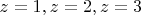 $z=1,z=2,z=3$