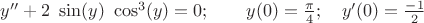 $y'' + 2 \ \sin(y) \ \cos^3(y) = 0; \qquad y(0) = \frac {\pi}{4}; \quad y'(0) = \frac {-1}{2}$