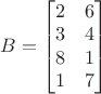 $B=\begin{bmatrix}
2 & 6\\ 
3 & 4\\ 
8 & 1\\ 
1 & 7
\end{bmatrix}$