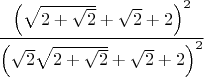 $$\frac{\left(\sqrt{2+\sqrt2}+\sqrt2+2\right)^2}{\left(\sqrt2\sqrt{2+\sqrt2}+\sqrt2+2\right)^2}$$