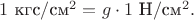 $1\text{ кгс}/\text{см}^2=g\cdot 1\text{ Н}/\text{см}^2.$ $1\text{ кгс}/\text{см}^2=g\cdot 1\text{ Н}/\text{см}^2.$