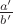 $\frac{a'}{b'}$