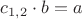 $c_{1,2}\cdot b=a$