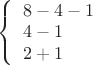 $ 
\left\{ \begin{array}{l} 
8-4-1\\4-1\\2+1
\end{array} \right. 
$