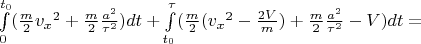 $\int\limits_{0}^{t_0}( \frac{m}{2}{v_x}^2 + \frac{m}{2}{\frac{a^2}{\tau^2})dt +\int\limits_{t_0}^{\tau}(\frac{m}{2}({v_x}^2 - \frac{2V}{m}) + \frac{m}{2}{\frac{a^2}{\tau^2} - V )dt = $