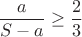 $$\frac{a}{S-a}\geq\frac{2}{3}$$