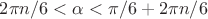 $2\pi n/6  < \alpha < \pi/6 + 2\pi n/6 $
