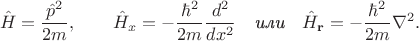 $$\hat{H}=\dfrac{\hat{p}^2}{2m},\qquad\hat{H}_x=-\dfrac{\hbar^2}{2m}\dfrac{d^2}{dx^2}\quad\textit{или}\quad\hat{H}_\mathbf{r}=-\dfrac{\hbar^2}{2m}\nabla^2.$$