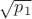 $\sqrt{p_1}$