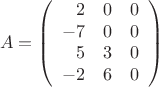 $$
A=\left(\begin{array}{rrr}
2 & 0 & 0 \\
-7 & 0 & 0 \\
5 & 3 & 0 \\
-2 & 6 & 0
\end{array}\right)
$$
