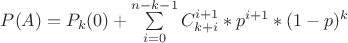 $P(A) = P_k(0) + \sum\limits_{i=0}^{n-k-1}C_{k+i}^{i+1}*p^{i+1}*(1-p)^k$ $P(A) = P_k(0) + \sum\limits_{i=0}^{n-k-1}C_{k+i}^{i+1}*p^{i+1}*(1-p)^k$