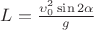 $L= \frac {\upsilon _0 ^2 \sin 2 \alpha}{g}$
