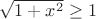 $\sqrt{1+x^2}\geq1$