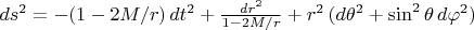 $ds^2=-(1-2M/r)\,dt^2+{dr^2\over 1-2M/r} + r^2\,(d\theta^2 + \sin^2\theta\,d\varphi^2)$