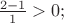 $\frac{2-1}{1}>0;$