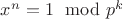 $x^n=1\mod p^k$