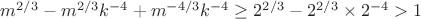 $m^{2/3}-m^{2/3}k^{-4}+m^{-4/3}k^{-4}\ge 2^{2/3}-2^{2/3}\times 2^{-4}> 1$