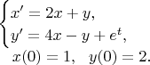 $\begin{array}{l}
\begin{cases}x'=2x+y,\\y'=4x-y + e^t,\end{cases} \\
\hskip2.1ex x(0)=1, \ \ y(0) = 2.
\end{array}$