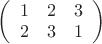 $ 
\left( \begin{array}{ccc} 
1 & 2 & 3 \\ 
2 & 3 & 1 \\ 
\end{array} \right) 
$
