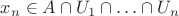 $x_n\in A\cap U_1\cap \ldots\cap U_n$