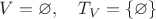 $V=\varnothing, \quad T_V=\{\varnothing\}$