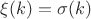 $\xi(k) = \sigma(k)$